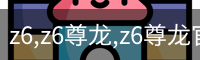 z6,z6尊龙,z6尊龙官网